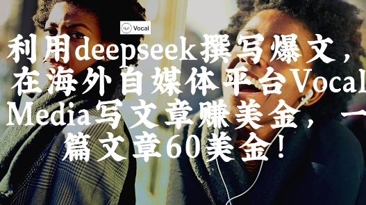 出海搞钱！利用deepseek撰写爆文，在海外自媒体平台Vocal Media写文章挣美金，一篇文章60刀_泡桐学堂
