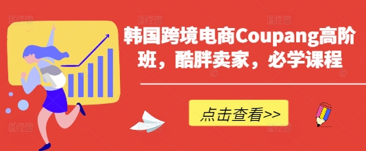 韩国跨境电商Coupang高阶班，酷胖卖家，必学课程_泡桐学堂