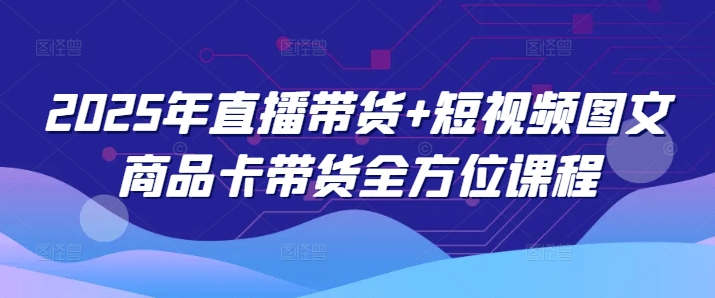 2025年直播带货+短视频图文商品卡带货全方位课程（更新4月）_泡桐学堂