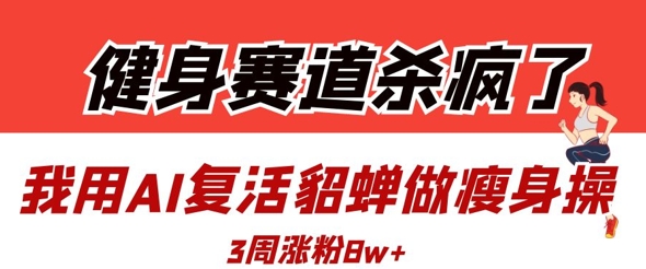 健身赛道杀疯了？我用AI复活貂蝉做瘦身操，3周涨粉8W_泡桐学堂