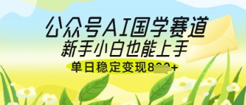 公众号AI国学爆文，国学赛道风口，新手小白也能轻松上手，单日稳定变现几张_泡桐学堂