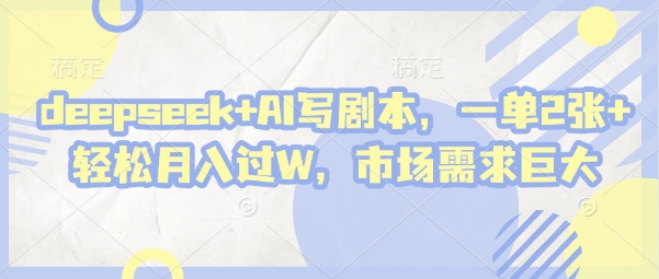 deepseek+AI写剧本，一单2张+ 轻松月入过W，市场需求巨大_泡桐学堂