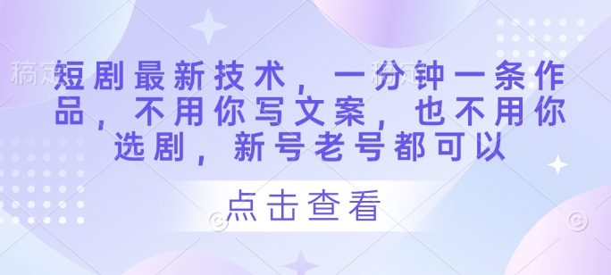 短剧最新技术，一分钟一条作品，不用你写文案，也不用你选剧，新号老号都可以_泡桐学堂