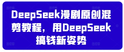 DeepSeek漫剧原创混剪教程，用DeepSeek搞钱新姿势_泡桐学堂