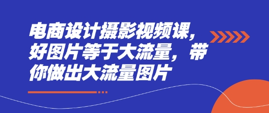 电商设计摄影视频课，好图片等于大流量，带你做出大流量图片_泡桐学堂