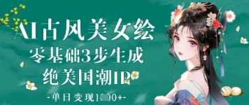 AI古风美女绘：零基础3步生成绝美国潮IP，单日变现1k+_泡桐学堂