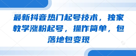 最新抖音热门起号技术，独家教学涨粉起号，操作简单，包落地包变现_泡桐学堂