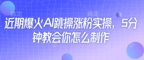近期爆火AI跳操涨粉实操，5分钟教会你怎么制作_泡桐学堂