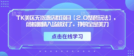 TK美区无货源店群项目【2.0整套玩法】，闭着眼睛入场就对了，挣的全是美刀_泡桐学堂