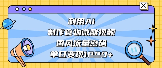 利用Ai制作食物微雕视频，国风流量密码，单日变现数张_泡桐学堂