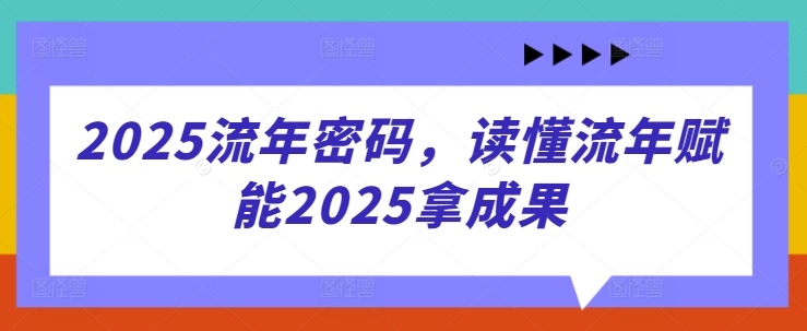 2025流年密码，读懂流年赋能2025拿成果_泡桐学堂