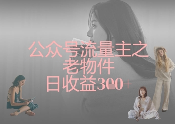 公众号流量主之老物件日收益300+_泡桐学堂