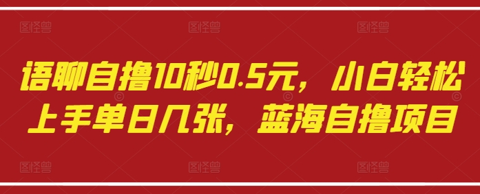 语聊自撸10秒0.5元，小白轻松上手单日几张，蓝海自撸项目_泡桐学堂