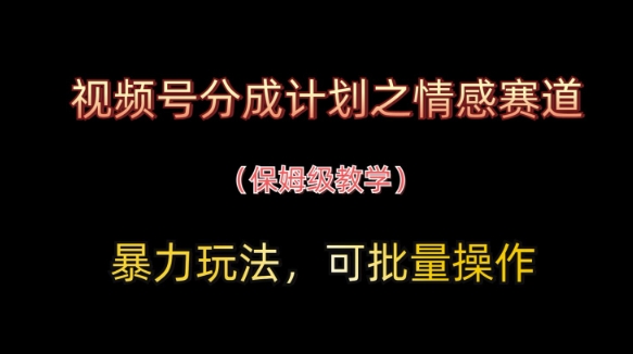 视频号分成计划之情感赛道暴力玩法，可批量操作，保姆级教学_泡桐学堂