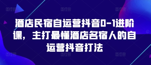 酒店民宿自运营抖音0-1进阶课，主打最懂酒店名宿人的自运营抖音打法_泡桐学堂