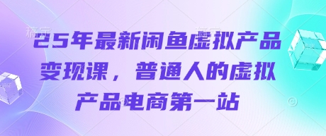25年最新闲鱼虚拟产品变现课，普通人的虚拟产品电商第一站_泡桐学堂