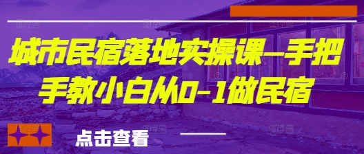 城市民宿落地实操课—手把手教小白从0-1做民宿_泡桐学堂
