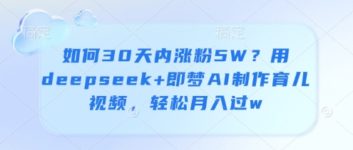 如何30天内涨粉5W？用deepseek+即梦AI制作育儿视频，轻松月入过w_泡桐学堂