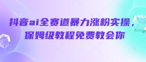 抖音ai全赛道暴力涨粉实操，保姆级教程免费教会你_泡桐学堂