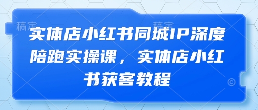 实体店小红书同城IP深度陪跑实操课，实体店小红书获客教程_泡桐学堂