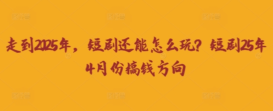 走到2025年，短剧还能怎么玩？短剧25年4月份搞钱方向_泡桐学堂