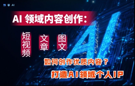 AI领域内容创作：高效创作短视频、文章、图文三大板块内容，打造AI领域个人IP_泡桐学堂