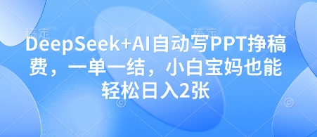 DeepSeek+AI自动写PPT挣稿费，一单一结，小白宝妈也能轻松日入2张_泡桐学堂