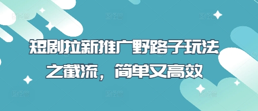 短剧拉新推广野路子玩法之截流，简单又高效_泡桐学堂