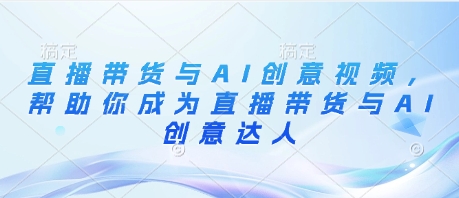 直播带货与AI创意视频，帮助你成为直播带货与AI创意达人_泡桐学堂