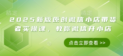 2025新版原创微信小店带货者实操课，教你微信开小店_泡桐学堂