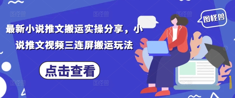 最新小说推文搬运实操分享，小说推文视频三连屏搬运玩法_泡桐学堂