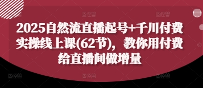 2025自然流直播起号+千川付费实操线上课(62节)，教你用付费给直播间做增量_泡桐学堂