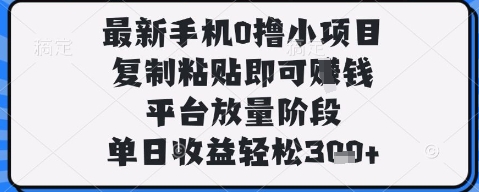 最新手机0撸小项目，复制粘贴即可挣钱，平台放量阶段，单日收益轻松3张+【揭秘】_泡桐学堂