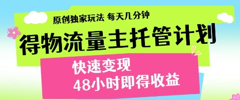 得物流量主托管计划，原创独家玩法，每天几分钟，快速变现，48小时即得收益【揭秘】_泡桐学堂