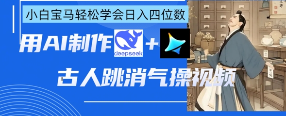 AI古人跳消气操视频制作，deepseek+即梦，小白宝马轻松学会日入四位数_泡桐学堂