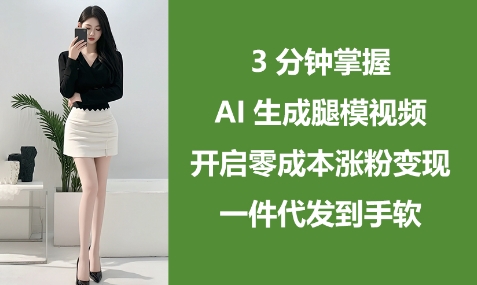 3分钟掌握AI生成腿模视频，开启零成本涨粉变现，一件代发到手软_泡桐学堂