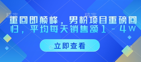 重回即颠峰，男粉项目重磅回归，平均每天销售额1-4W_泡桐学堂