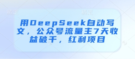 用DeepSeek自动写文，公众号流量主7天收益破千，红利项目_泡桐学堂