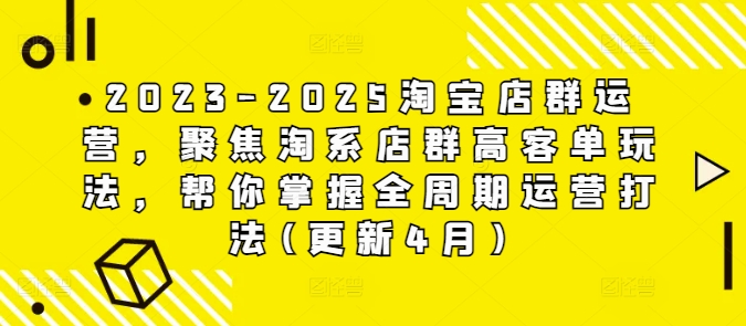 2023-2025淘宝店群运营，聚焦淘系店群高客单玩法，帮你掌握全周期运营打法(更新4月)_泡桐学堂