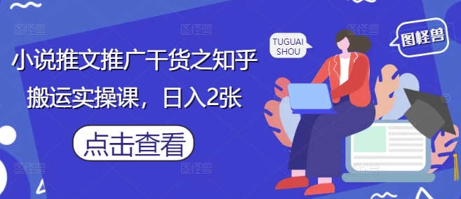 小说推文推广干货之知乎搬运实操课，日入2张_泡桐学堂