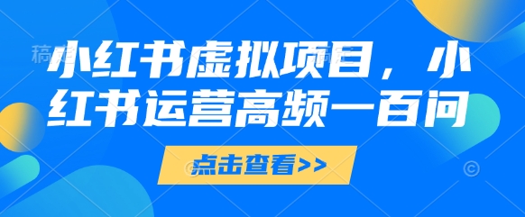 小红书虚拟项目，小红书运营高频一百问【文档】_泡桐学堂
