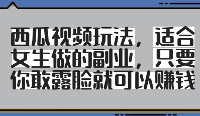 西瓜视频玩法，适合女生做的副业，只要你敢露脸就有收益_泡桐学堂