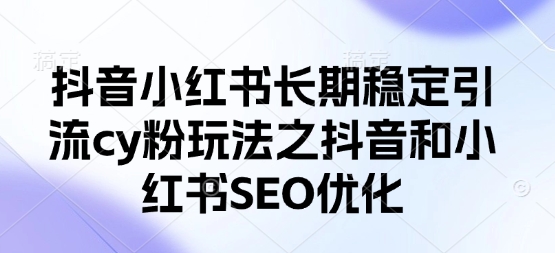 抖音小红书长期稳定引流cy粉玩法之抖音和小红书SEO优化_泡桐学堂