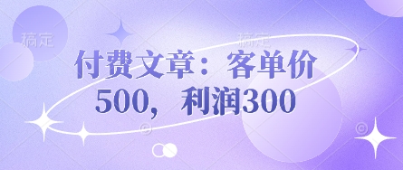 付费文章：客单价500，利润300_泡桐学堂