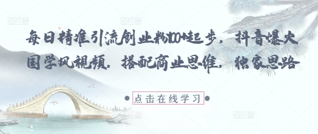 每日精准引流创业粉100+起步，抖音爆火国学风视频，搭配商业思维，独家思路_泡桐学堂