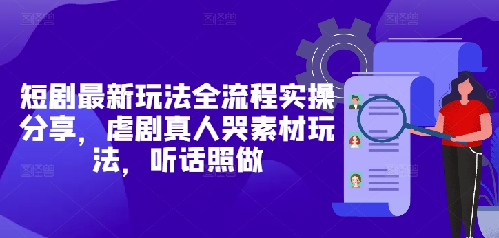 短剧最新玩法全流程实操分享，虐剧真人哭素材玩法，听话照做_泡桐学堂