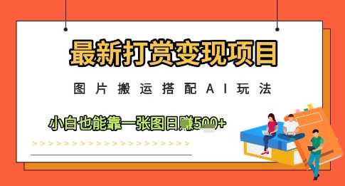 最新打赏变现项目，图片搬运搭配AI玩法，小白也能靠一张图日入5张_泡桐学堂