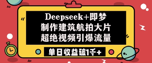 Deepseek+即梦制作建筑航拍大片超绝视频引爆流量单日收益破1k+_泡桐学堂