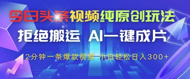 今日头条视频纯原创玩法，拒绝搬运，AI一键成片， 2分钟一条爆款视频，小白也能轻松日入3张+【揭秘】_泡桐学堂