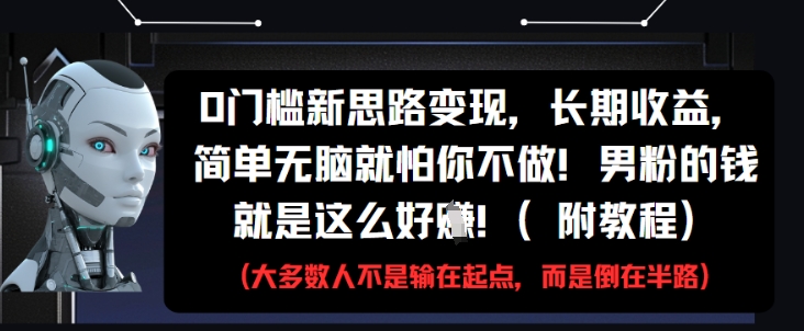 0门槛新思路变现，长期收益，简单无脑就怕你不做，男粉的钱就是这么好挣(附教程)_泡桐学堂